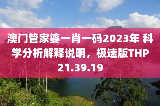 澳门管家婆一肖一码2023年 科学分析解释说明，极速版THP21.39.19