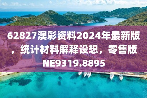 62827澳彩资料2024年最新版，统计材料解释设想，零售版NE9319.8895