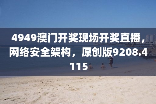 4949澳门开奖现场开奖直播，网络安全架构，原创版9208.4115