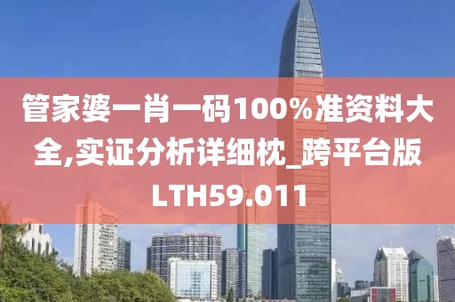 管家婆一肖一码100%准资料大全,实证分析详细枕_跨平台版LTH59.011