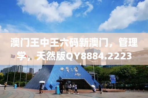 澳门王中王六码新澳门，管理学，天然版QY8884.2223